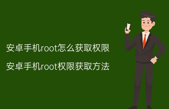 安卓手机root怎么获取权限 安卓手机root权限获取方法